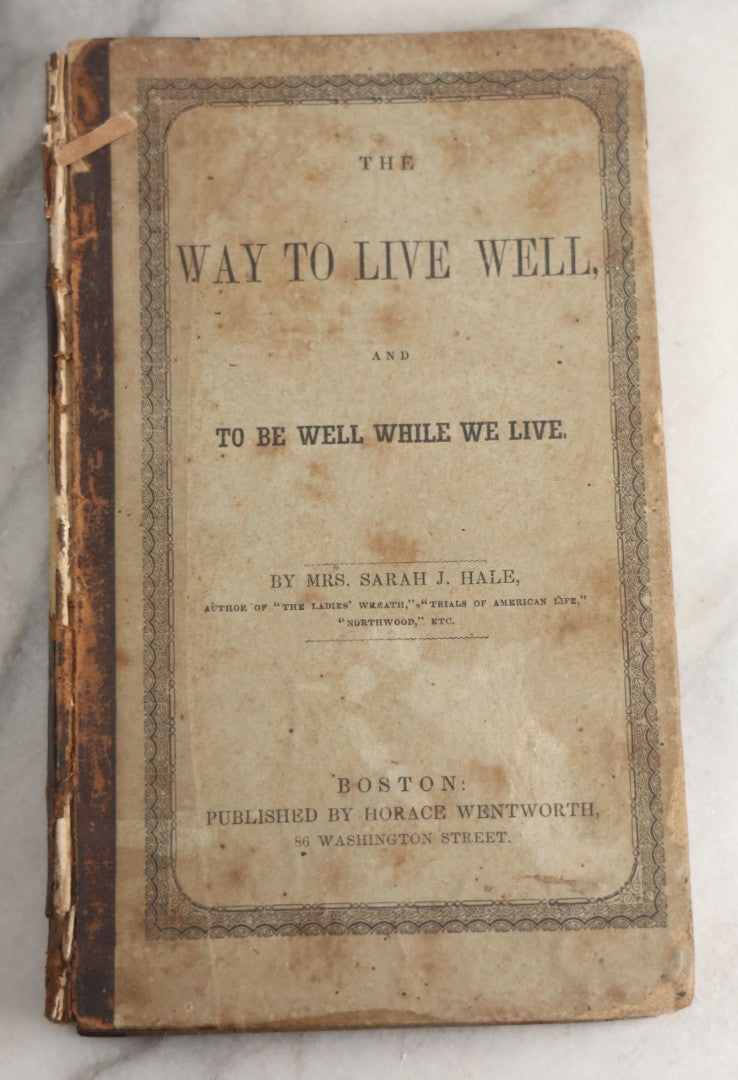 Lot 164 - "The Way To Live Well, And To Be Well While We Live, Containing Directions For Choosing And Preparing Food, In Regard To Health, Economy, And Taste" Antique Book By Mrs. S.J. Hale, Horace Wentworth, Publisher, Boston, 1851