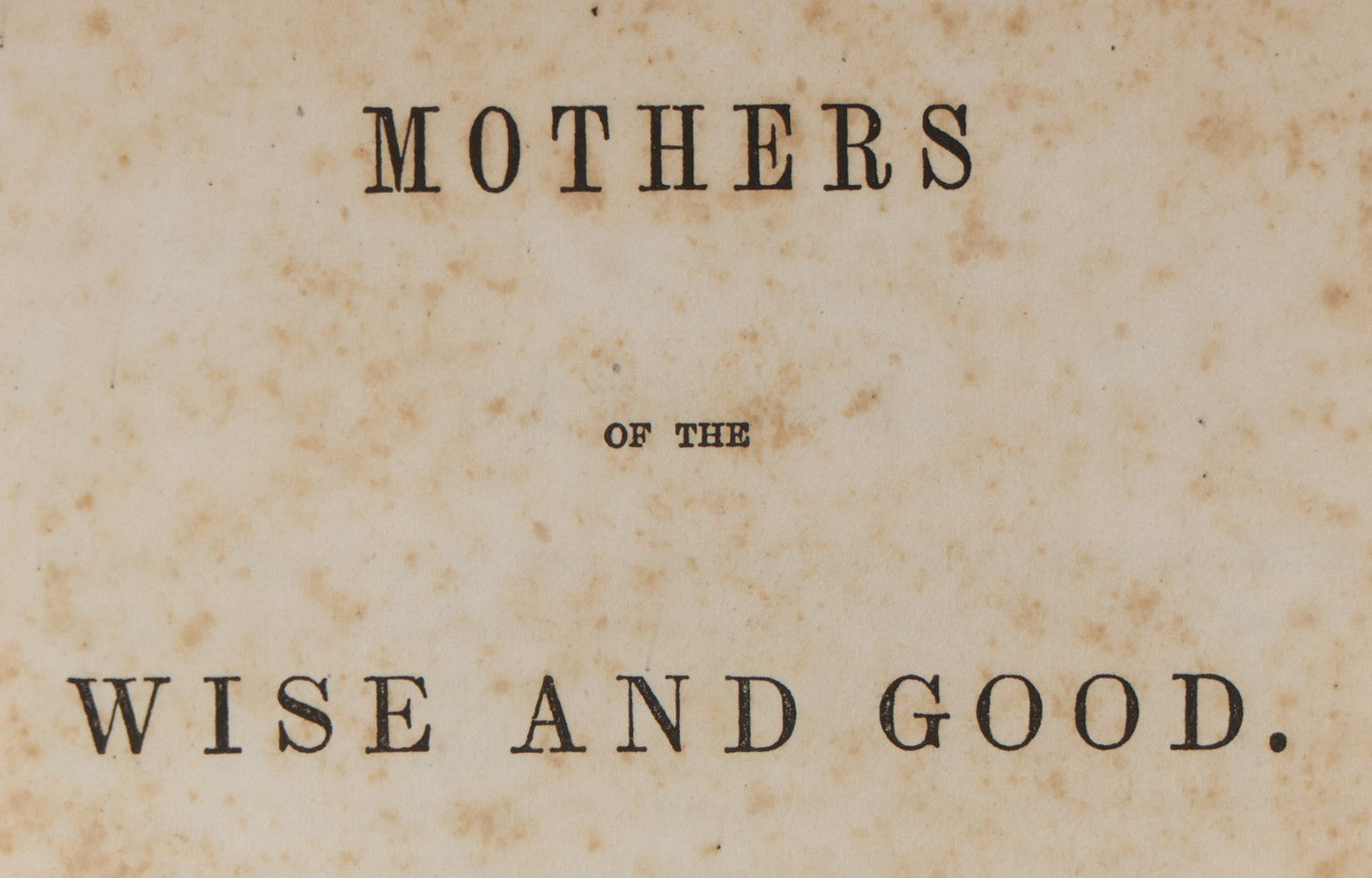 Lot 144 - "Mothers Of The Wise And Good" Antique Book On Motherhood By Jabez Burns, D.D., Seventh Edition, Published By Gould And Lincoln, Boston, Sheldon, Blakeman & Co., New York, And Geo. S. Blanchard, Cincinnati, 1857