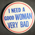 Lot 031 - Large Novelty Button, I Need a Good Woman Very Bad
