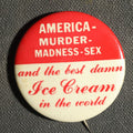 Lot 037 - America-Murder-Madness-Sex and the Best Damn Ice Cream in the World Button